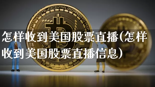 怎样收到美国股票直播(怎样收到美国股票直播信息)_https://www.erdeww.com_期货资讯_第1张