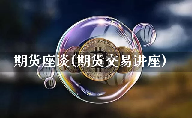 期货座谈(期货交易讲座)_https://www.erdeww.com_期货行情_第1张