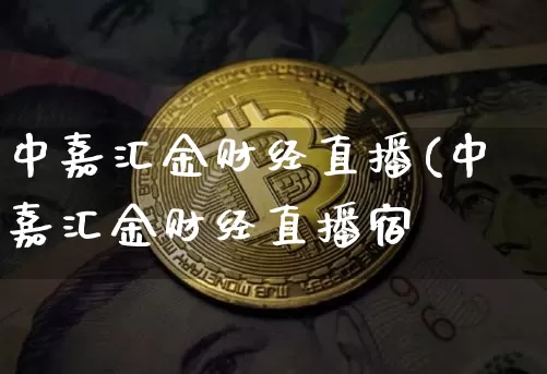 中嘉汇金财经直播(中嘉汇金财经直播宿_https://www.erdeww.com_期货行情_第1张