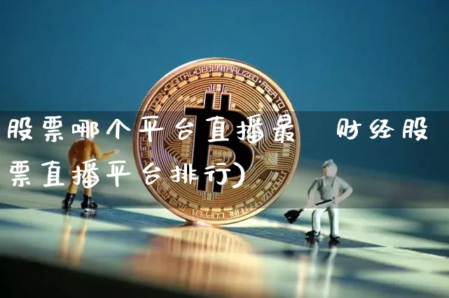 股票哪个平台直播最奿财经股票直播平台排行)_https://www.erdeww.com_期货行情_第1张