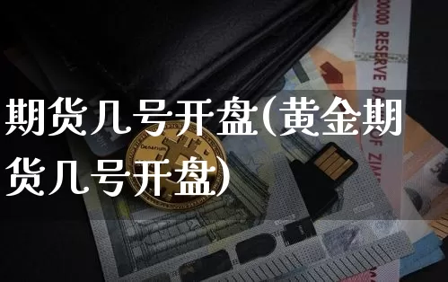 期货几号开盘(黄金期货几号开盘)_https://www.erdeww.com_期货知识_第1张