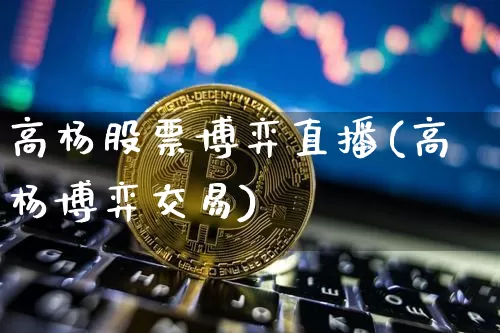 高杨股票博弈直播(高杨博弈交易)_https://www.erdeww.com_期货知识_第1张