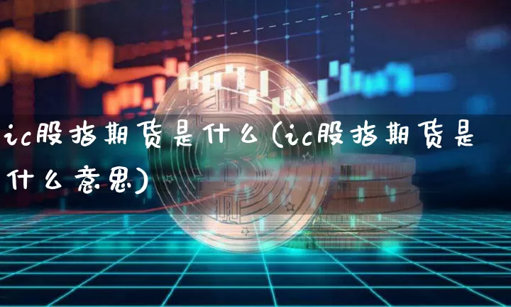 ic股指期货是什么(ic股指期货是什么意思)_https://www.erdeww.com_期货知识_第1张