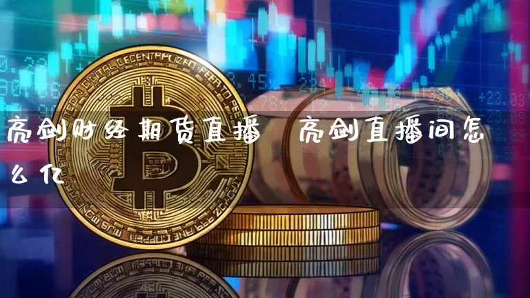 亮剑财经期货直播闿亮剑直播间怎么亿_https://www.erdeww.com_期货_第1张