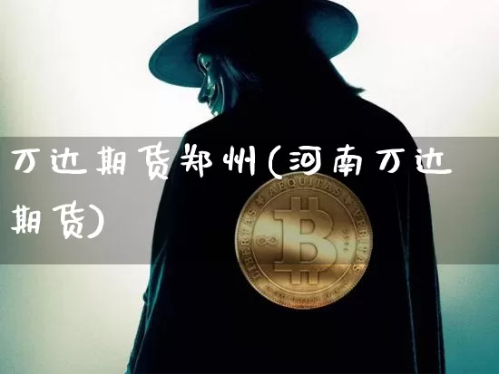 万达期货郑州(河南万达期货)_https://www.erdeww.com_期货知识_第1张