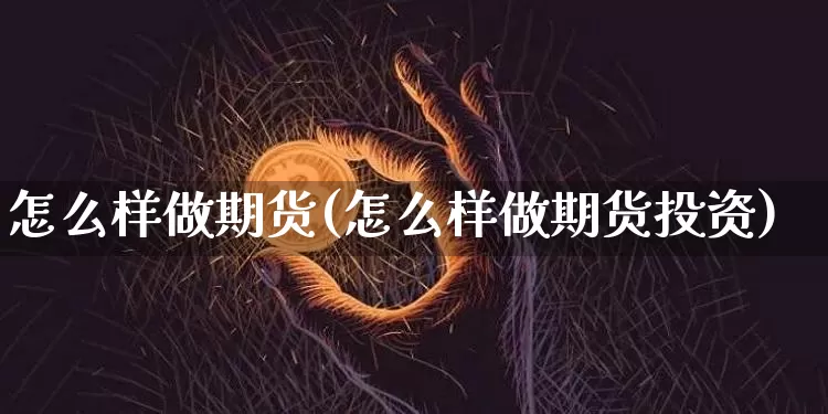 怎么样做期货(怎么样做期货投资)_https://www.erdeww.com_期货行情_第1张