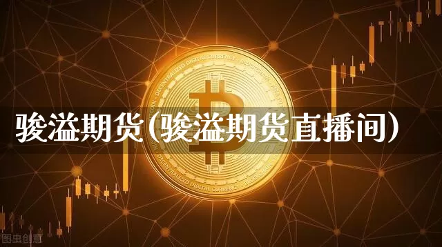 骏溢期货(骏溢期货直播间)_https://www.erdeww.com_期货知识_第1张