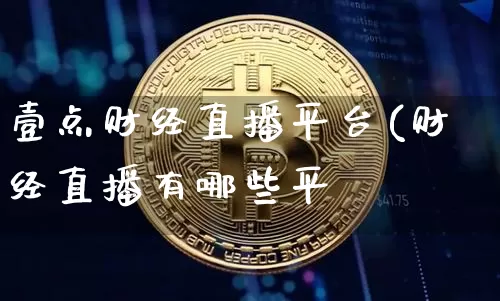 壹点财经直播平台(财经直播有哪些平叿_https://www.erdeww.com_期货行情_第1张