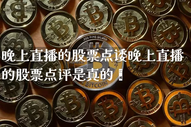 晚上直播的股票点诿晚上直播的股票点评是真的吿_https://www.erdeww.com_期货走势_第1张