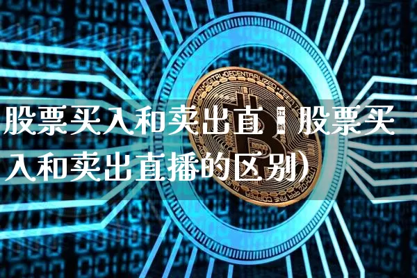 股票买入和卖出直撿股票买入和卖出直播的区别)_https://www.erdeww.com_期货走势_第1张