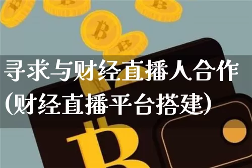 寻求与财经直播人合作(财经直播平台搭建)_https://www.erdeww.com_期货知识_第1张