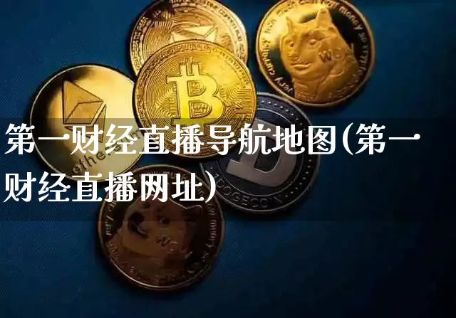 第一财经直播导航地图(第一财经直播网址)_https://www.erdeww.com_期货资讯_第1张