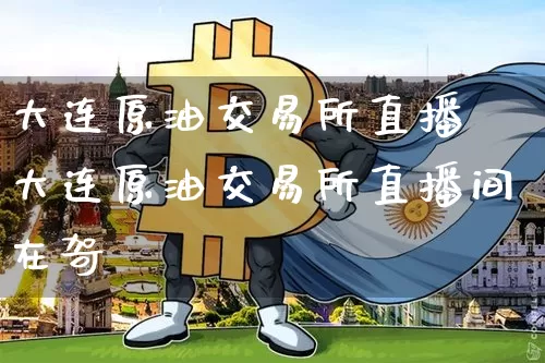 大连原油交易所直播闿大连原油交易所直播间在哿_https://www.erdeww.com_期货资讯_第1张