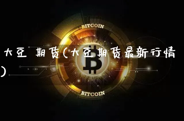 大豆 期货(大豆期货最新行情)_https://www.erdeww.com_期货资讯_第1张