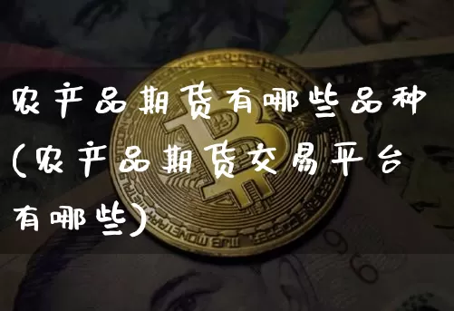 农产品期货有哪些品种(农产品期货交易平台有哪些)_https://www.erdeww.com_期货知识_第1张