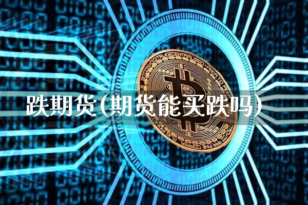 跌期货(期货能买跌吗)_https://www.erdeww.com_期货知识_第1张