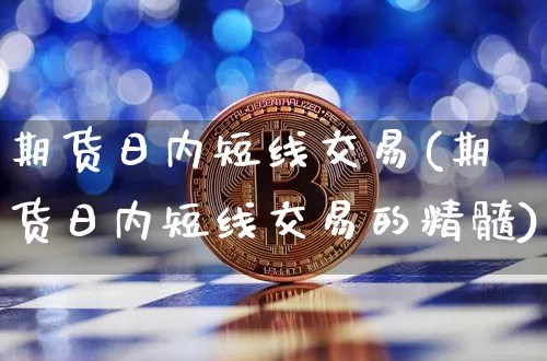 期货日内短线交易(期货日内短线交易的精髓)_https://www.erdeww.com_期货资讯_第1张