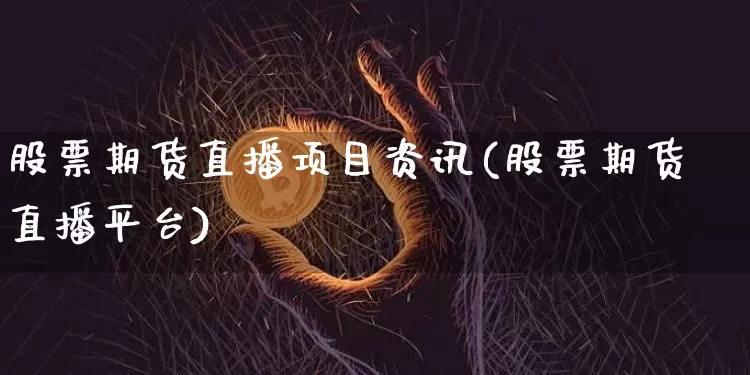 股票期货直播项目资讯(股票期货直播平台)_https://www.erdeww.com_期货资讯_第1张