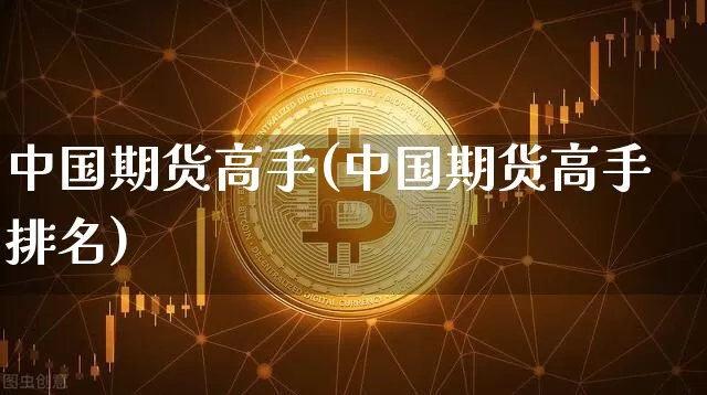 中国期货高手(中国期货高手排名)_https://www.erdeww.com_期货行情_第1张