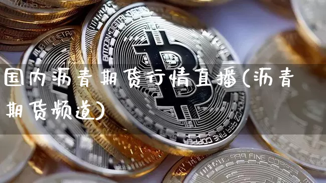 国内沥青期货行情直播(沥青期货频道)_https://www.erdeww.com_期货走势_第1张