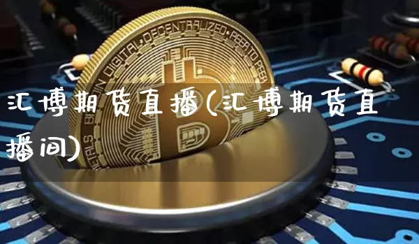 汇博期货直播(汇博期货直播间)_https://www.erdeww.com_期货资讯_第1张