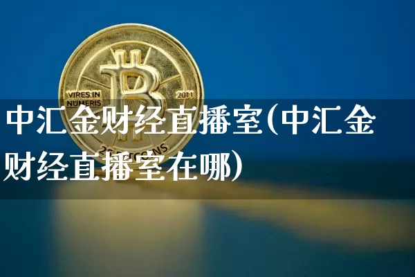 中汇金财经直播室(中汇金财经直播室在哪)_https://www.erdeww.com_期货_第1张
