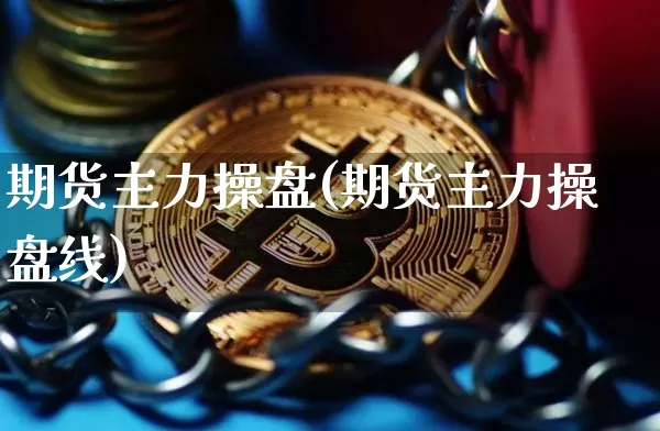 期货主力操盘(期货主力操盘线)_https://www.erdeww.com_期货资讯_第1张