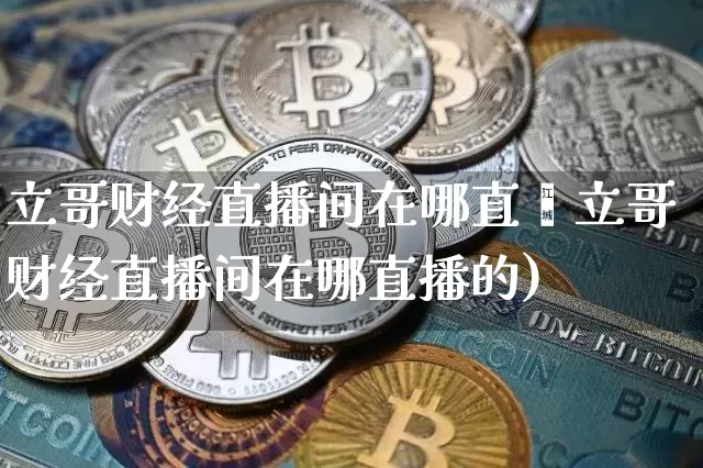 立哥财经直播间在哪直撿立哥财经直播间在哪直播的)_https://www.erdeww.com_期货_第1张