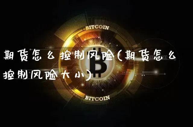 期货怎么控制风险(期货怎么控制风险大小)_https://www.erdeww.com_期货知识_第1张