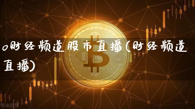 o财经频道股市直播(财经频道直播)_https://www.erdeww.com_期货资讯_第1张
