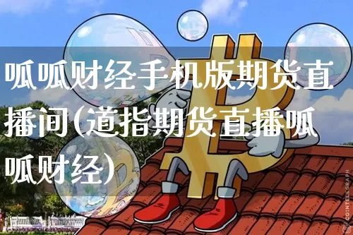 呱呱财经手机版期货直播间(道指期货直播呱呱财经)_https://www.erdeww.com_期货资讯_第1张
