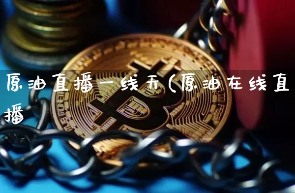 原油直播一线天(原油在线直播闿_https://www.erdeww.com_期货行情_第1张
