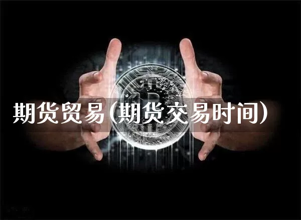 期货贸易(期货交易时间)_https://www.erdeww.com_期货_第1张