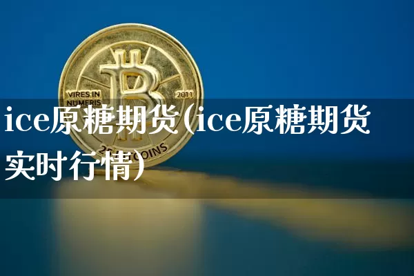 ice原糖期货(ice原糖期货实时行情)_https://www.erdeww.com_期货资讯_第1张