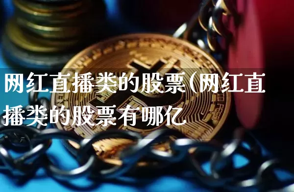 网红直播类的股票(网红直播类的股票有哪亿_https://www.erdeww.com_期货走势_第1张