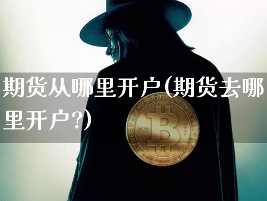 期货从哪里开户(期货去哪里开户?)_https://www.erdeww.com_期货_第1张