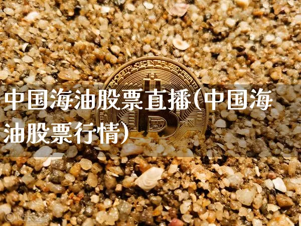 中国海油股票直播(中国海油股票行情)_https://www.erdeww.com_期货知识_第1张