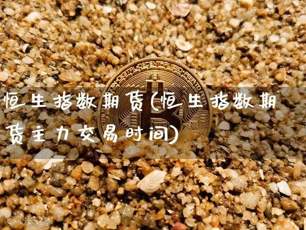 恒生指数期货(恒生指数期货主力交易时间)_https://www.erdeww.com_期货知识_第1张