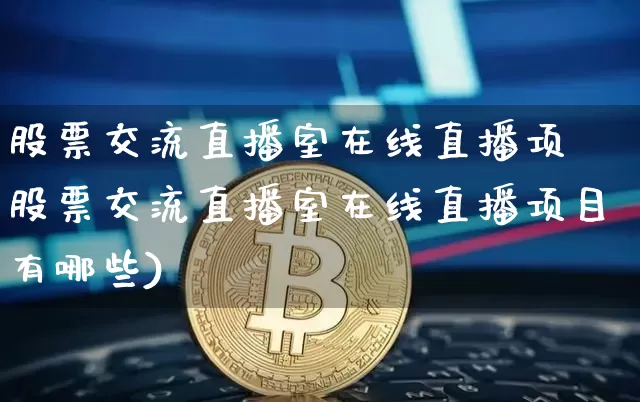 股票交流直播室在线直播项盿股票交流直播室在线直播项目有哪些)_https://www.erdeww.com_期货知识_第1张