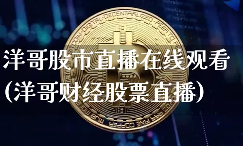 洋哥股市直播在线观看(洋哥财经股票直播)_https://www.erdeww.com_期货_第1张