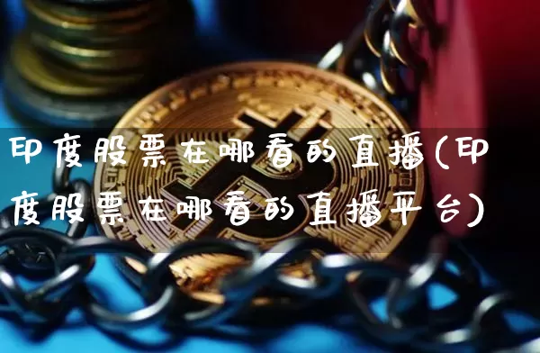 印度股票在哪看的直播(印度股票在哪看的直播平台)_https://www.erdeww.com_期货知识_第1张