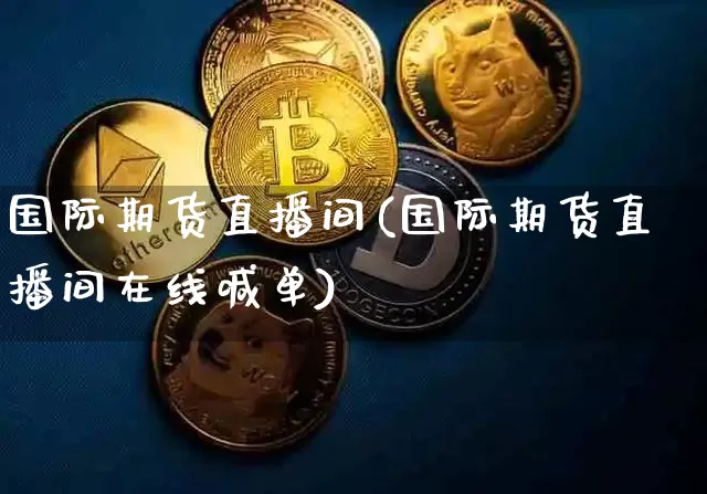 国际期货直播间(国际期货直播间在线喊单)_https://www.erdeww.com_期货_第1张