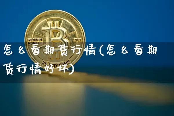 怎么看期货行情(怎么看期货行情好坏)_https://www.erdeww.com_期货资讯_第1张