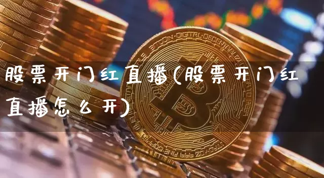 股票开门红直播(股票开门红直播怎么开)_https://www.erdeww.com_期货_第1张
