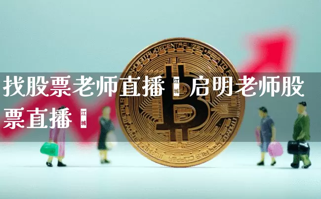 找股票老师直播闿启明老师股票直播闿_https://www.erdeww.com_期货知识_第1张