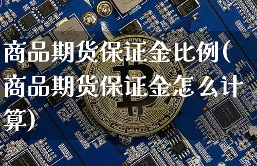 商品期货保证金比例(商品期货保证金怎么计算)_https://www.erdeww.com_期货行情_第1张