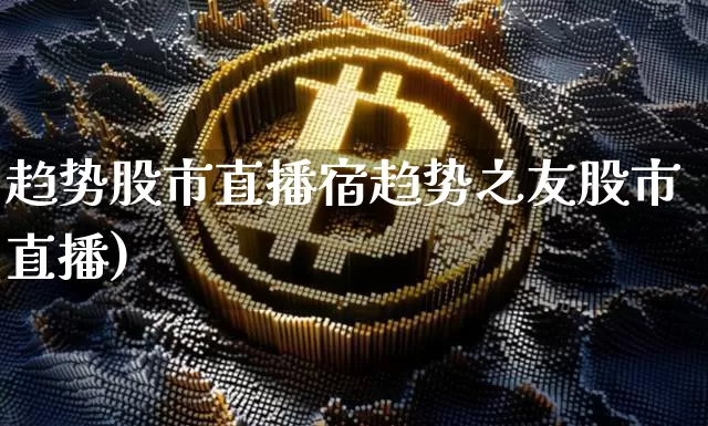 趋势股市直播宿趋势之友股市直播)_https://www.erdeww.com_期货_第1张