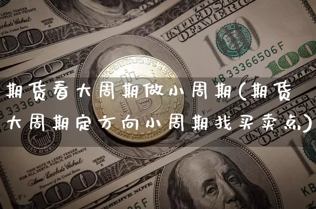 期货看大周期做小周期(期货大周期定方向小周期找买卖点)_https://www.erdeww.com_期货行情_第1张