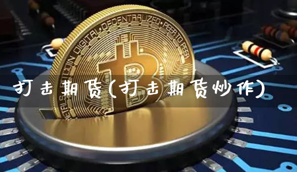 打击期货(打击期货炒作)_https://www.erdeww.com_期货行情_第1张