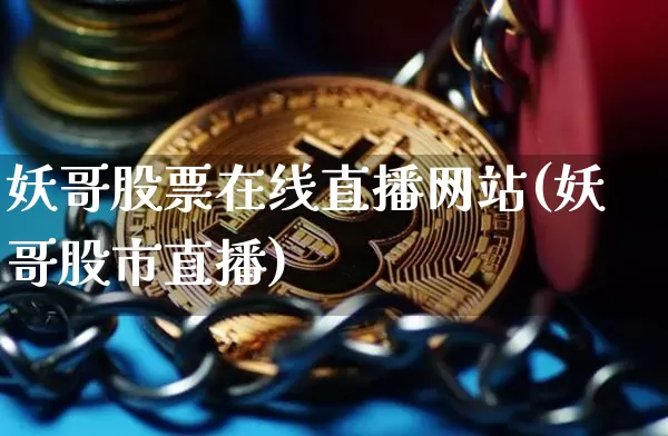 妖哥股票在线直播网站(妖哥股市直播)_https://www.erdeww.com_期货知识_第1张